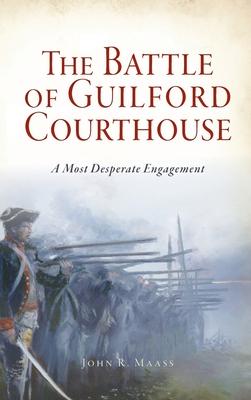 Battle of Guilford Courthouse: A Most Desperate Engagement - John R. Maass