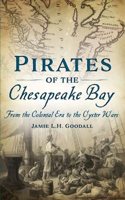 Pirates of the Chesapeake Bay: From the Colonial Era to the Oyster Wars - Jamie L. H. Goodall