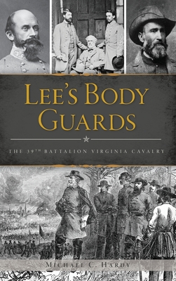 Lee's Body Guards: The 39th Virginia Cavalry - Michael C. Hardy