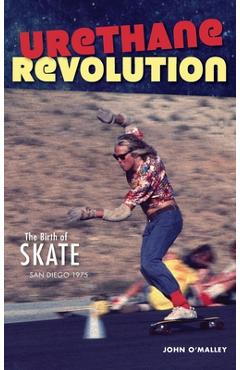 Coperta cărții 'Urethane Revolution: The Birth of Skate--San Diego 1975 - John O'malley'