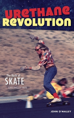 Urethane Revolution: The Birth of Skate--San Diego 1975 - John O'malley