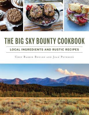 The Big Sky Bounty Cookbook: Local Ingredients and Rustic Recipes - Chef Barrie Boulds