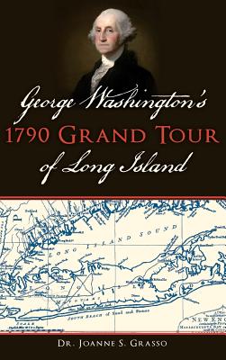 George Washington's 1790 Grand Tour of Long Island - Joanne S. Grasso