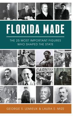 Florida Made: The 25 Most Important Figures Who Shaped the State - George S. Lemieux