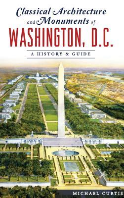 Classical Architecture and Monuments of Washington, D.C.: A History & Guide - Michael Curtis