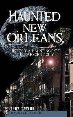 Haunted New Orleans: History & Hauntings of the Crescent City - Troy Taylor