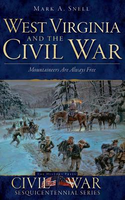 West Virginia and the Civil War: Mountaineers Are Always Free - Mark A. Snell