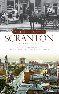 A Brief History of Scranton, Pennsylvania - Cheryl A. Kashuba