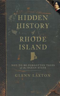Hidden History of Rhode Island: Not-To-Be-Forgotten Tales of the Ocean State - Glenn Laxton