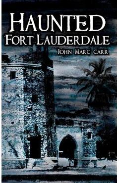 Coperta cărții 'Haunted Fort Lauderdale - John Marc Carr'