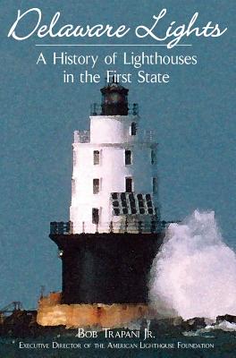 Delaware Lights: A History of Lighthouses in the First State - Bob Trapani