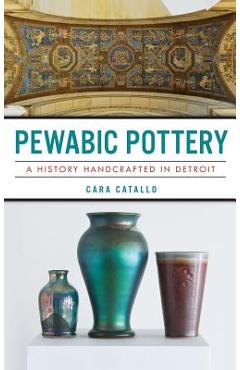 Coperta cărții 'Pewabic Pottery: A History Handcrafted in Detroit - Cara Catallo'