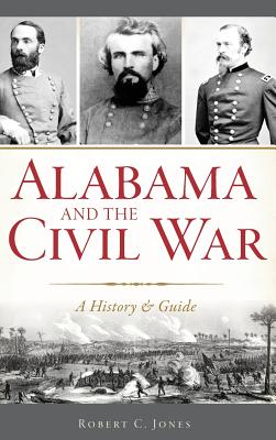 Alabama and the Civil War: A History & Guide - Robert C. Jones
