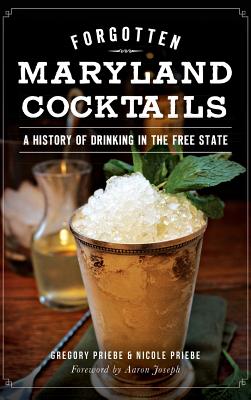 Forgotten Maryland Cocktails: A History of Drinking in the Free State - Gregory Priebe