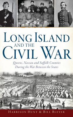 Long Island and the Civil War: : Queens, Nassau and Suffolk Counties During the War Between the States - Harrison Hunt