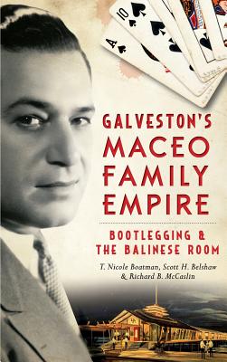 Galveston's Maceo Family Empire: Bootlegging and the Balinese Room - Richard B. Mccaslin