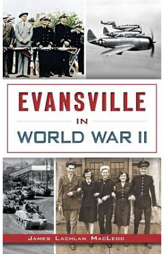 Evansville in World War II - James Lachlan Macleod