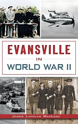 Evansville in World War II - James Lachlan Macleod