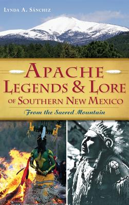 Apache Legends & Lore of Southern New Mexico: From the Sacred Mountain - Lynda A. Sanchez