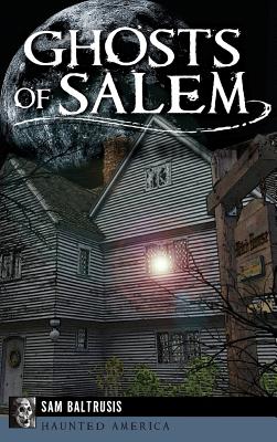 Ghosts of Salem: Haunts of the Witch City - Sam Baltrusis