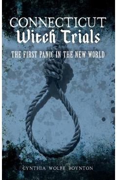 Coperta cărții 'Connecticut Witch Trials: The First Panic in the New World - Cynthia Wolfe Boynton'