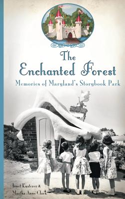 The Enchanted Forest: Memories of Maryland's Storybook Park - Janet Kusterer