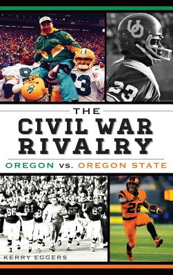 The Civil War Rivalry: Oregon vs. Oregon State - Kerry Eggers