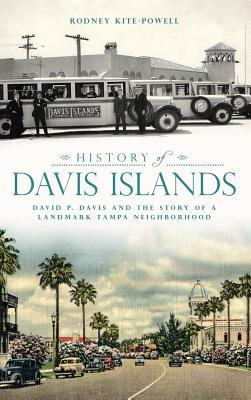 History of Davis Islands: David P. Davis and the Story of a Landmark Tampa Neighborhood - Rodney Kite-powell