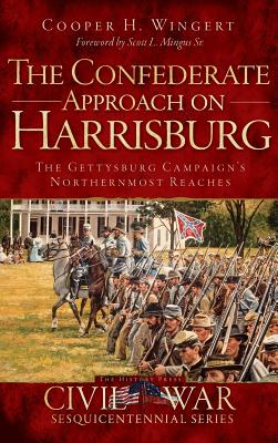 The Confederate Approach on Harrisburg: The Gettysburg Campaign's Northernmost Reaches - Cooper H. Wingert