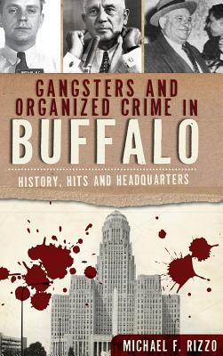 Gangsters and Organized Crime in Buffalo: History, Hits and Headquarters - Michael Rizzo
