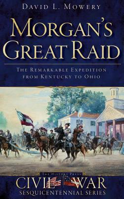 Morgan's Great Raid: The Remarkable Expedition from Kentucky to Ohio - David Mowery