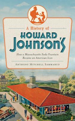 A History of Howard Johnson's: How a Massachusetts Soda Fountain Became an American Icon - Anthony Sammarco