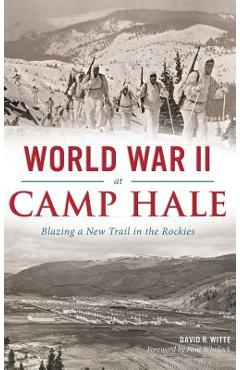 Coperta cărții 'World War II at Camp Hale: Blazing a New Trail in the Rockies - David R. Witte'