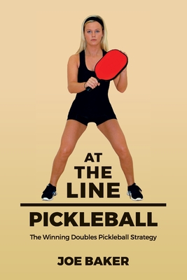 At the Line Pickleball: The Winning Doubles Pickleball Strategy - Joe Baker