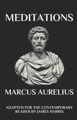 Marcus Aurelius - Meditations: Adapted for the Contemporary Reader - James Harris