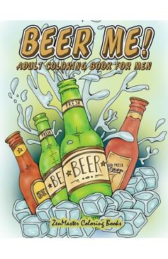 Coperta cărții 'Beer Me! Adult Coloring Book For Men: Men's Coloring Book of Beer, Spirits, Sports, and Other Things Dudes Love -'