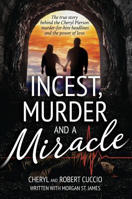 Incest, Murder and a Miracle: The True Story Behind the Cheryl Pierson Murder-For-Hire Headlines - Robert Cuccio