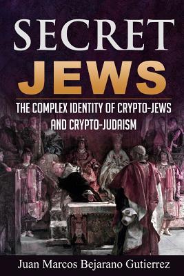 Secret Jews: The Complex Identity of Crypto-Jews and Crypto-Judaism - Juan Marcos Bejarano Gutierrez