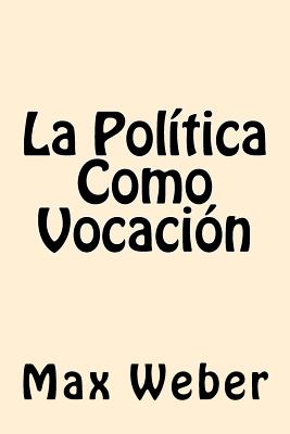 La Politica Como Vocacion (Spanish Edition) - Max Weber