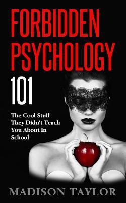 Forbidden Psychology 101: The Cool Stuff They Didn't Teach You About In School - Madison Taylor