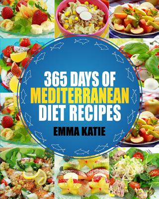 Mediterranean: 365 Days of Mediterranean Diet Recipes (Mediterranean Diet Cookbook, Mediterranean Diet For Beginners, Mediterranean C - Emma Katie