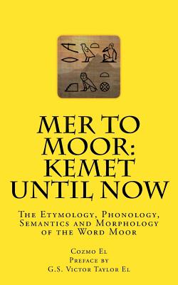 Mer to Moor: Kemet until Now: The Etymology, Phonology, Semantics and Morphology of the Word Moor - Victor Taylor El
