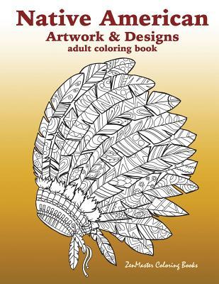 Native American Artwork and Designs Adult Coloring Book: A Coloring Book for Adults inspired by Native American Indian Styles and Cultures: owls, drea - Zenmaster Coloring Books