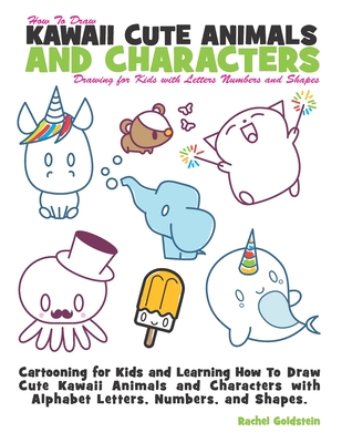 How to Draw Kawaii Cute Animals and Characters: Drawing for Kids with Letters Numbers and Shapes: Cartooning for Kids and Learning How to Draw Cute Ka - Rachel A. Goldstein