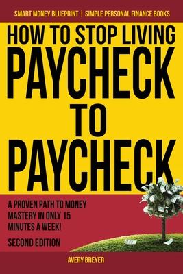 How to Stop Living Paycheck to Paycheck: A proven path to money mastery in only 15 minutes a week! - Avery Breyer