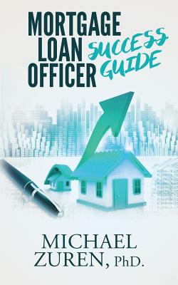 Mortgage Loan Officer Success Guide - Phd Michael Zuren