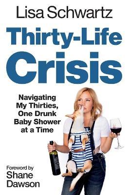 Thirty-Life Crisis: Navigating My Thirties, One Drunk Baby Shower at a Time - Lisa Schwartz