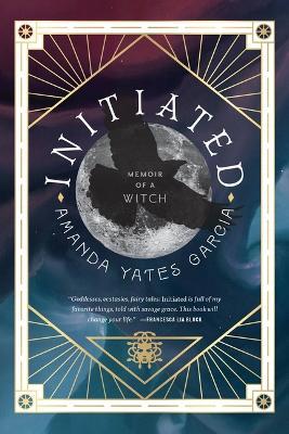 Initiated: Memoir of a Witch - Amanda Yates Garcia