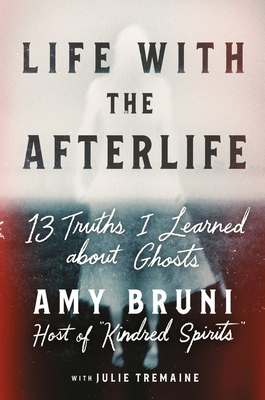 Life with the Afterlife: 13 Truths I Learned about Ghosts - Amy Bruni