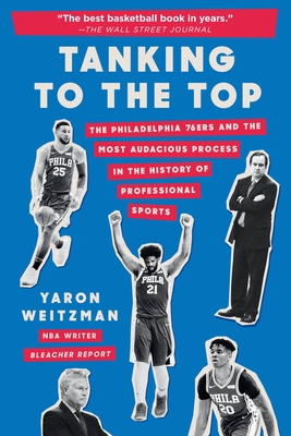 Tanking to the Top: The Philadelphia 76ers and the Most Audacious Process in the History of Professional Sports - Yaron Weitzman